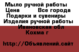 Мыло ручной работы › Цена ­ 100 - Все города Подарки и сувениры » Изделия ручной работы   . Ивановская обл.,Кохма г.